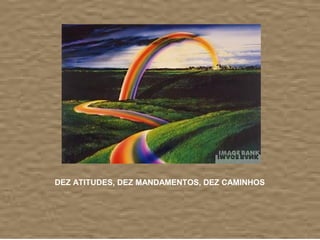 DEZ ATITUDES, DEZ MANDAMENTOS, DEZ CAMINHOS
 