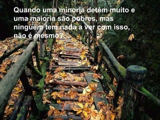 Quando uma minoria detém muito e uma maioria são pobres, mas ninguém tem nada a ver com isso, não é mesmo? 