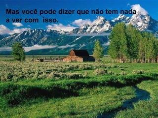 Mas você pode dizer que não tem nada a ver com  isso. 