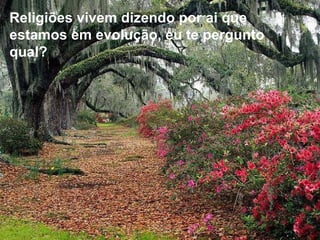 Religiões vivem dizendo por ai que estamos em evolução, eu te pergunto qual? 