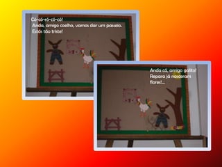 Có-có-ró-có-có!
Anda, amigo coelho, vamos dar um passeio.
Estás tão triste!
Anda cá, amigo galito!
Repara já nasceram
flores!...
 