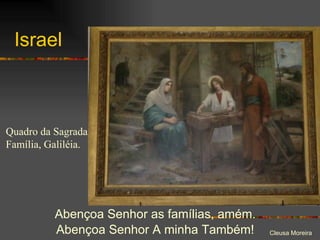 Israel Abençoa Senhor as famílias, amém.  Abençoa Senhor A minha Também!  Quadro da Sagrada Família, Galiléia. 