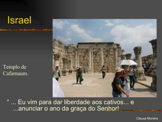 Israel “  ... Eu vim para dar liberdade aos cativos... e ...anunciar o ano da graça do Senhor! Templo de Cafarnaum. 