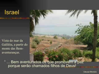 Israel “  ... Bem aventurados os que promovem a paz porque serão chamados filhos de Deus! Vista do mar da Galiléia, a partir do monte das Bem-aventuranças. 