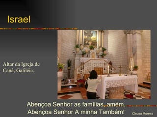 Israel Abençoa Senhor as famílias, amém.  Abençoa Senhor A minha Também!  Altar da Igreja de Caná, Galiléia. 