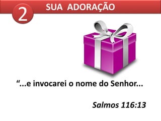 SUA ADORAÇÃO
“...e invocarei o nome do Senhor...
Salmos 116:13
2
 