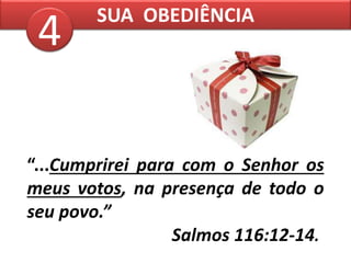 “...Cumprirei para com o Senhor os
meus votos, na presença de todo o
seu povo.”
Salmos 116:12-14.
SUA OBEDIÊNCIA
4
 