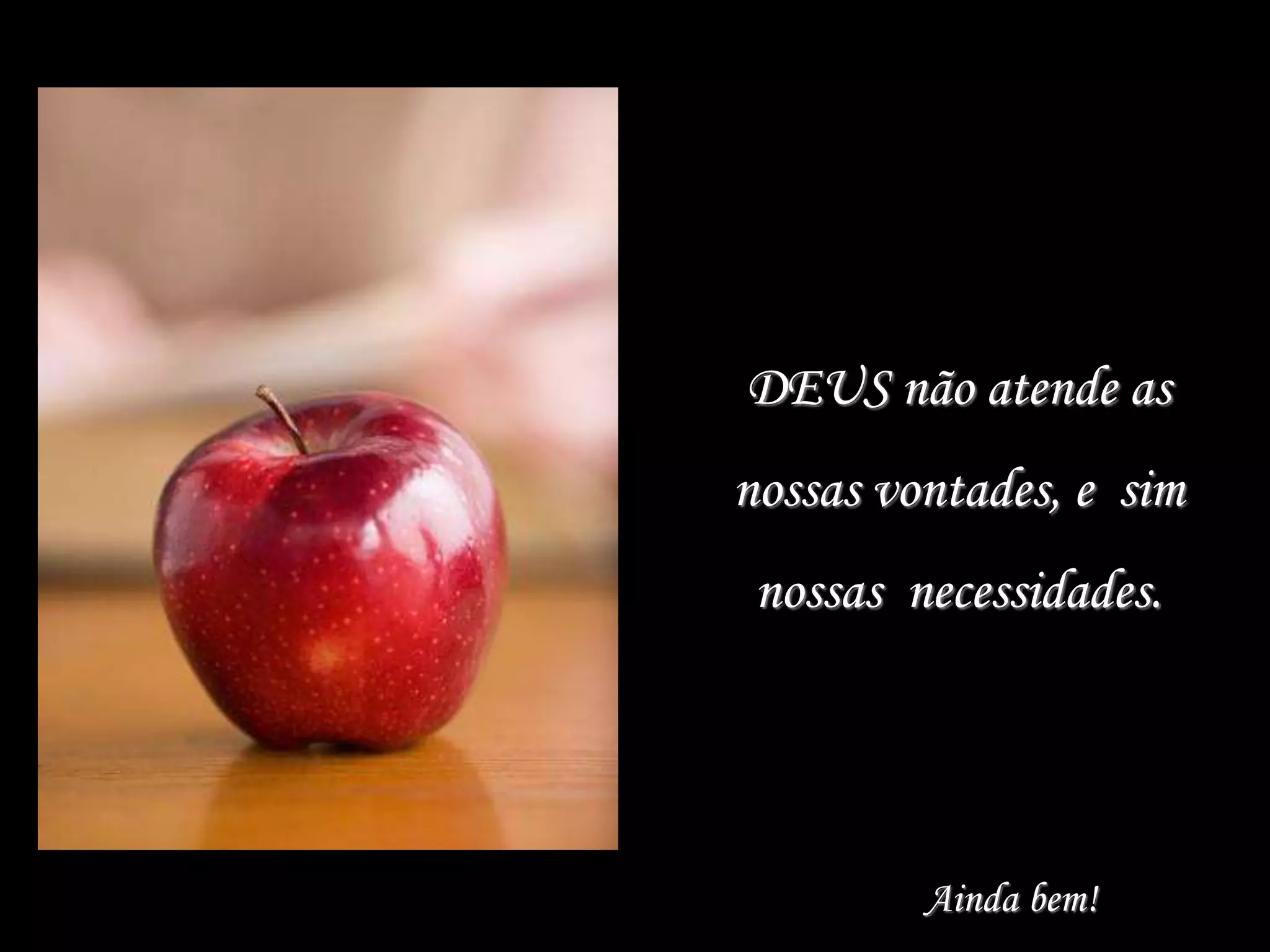 DEUS não atende as
nossas vontades, e sim
nossas necessidades.
Ainda bem!
 