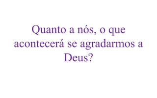 Quanto a nós, o que
acontecerá se agradarmos a
Deus?

 