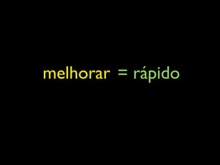 melhorar = rápido
 