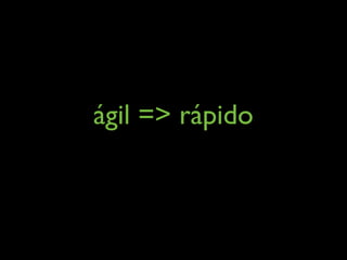 ágil => rápido
 
