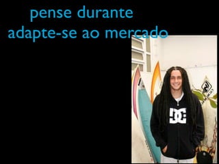 pense durante
adapte-se ao mercado
 
