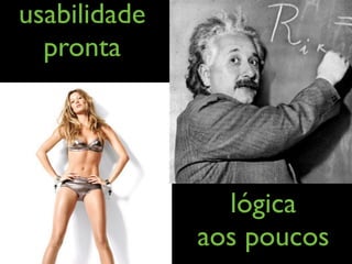 usabilidade
  pronta




                lógica
              aos poucos
 