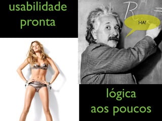 usabilidade
  pronta             HA!




                lógica
              aos poucos
 