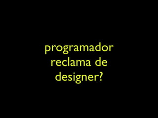 programador
 reclama de
  designer?
 