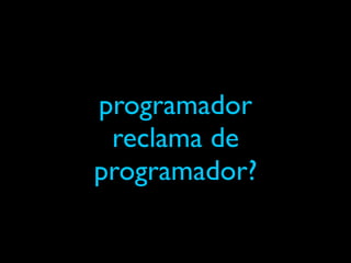 programador
 reclama de
programador?
 
