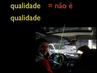 qualidade = não é
qualidade
 