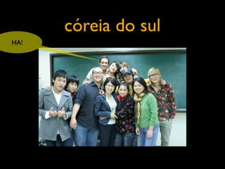 córeia do sul
HA!
 