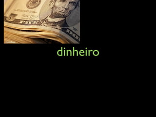 dinheiro
 