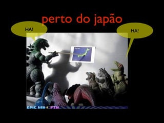perto do japão
HA!                    HA!
 