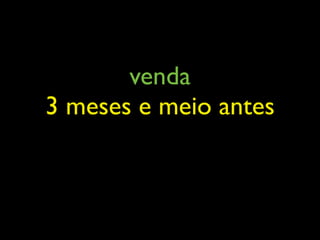 venda
3 meses e meio antes
 