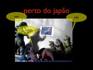 perto do japão
HA!                    HA!



      HA!
 
