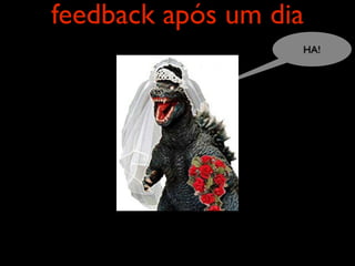 feedback após um dia
                   HA!
 