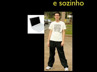 e sozinho
 