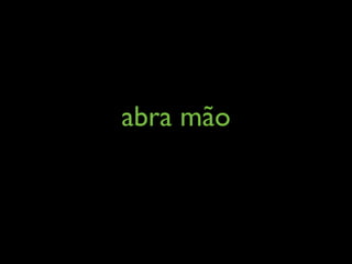 abra mão
 