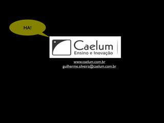 HA!




             www.caelum.com.br
      guilherme.silveira@caelum.com.br
 