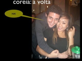 coréia: a volta
HA!
 