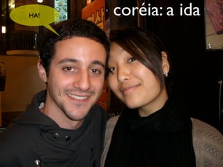HA!   coréia: a ida
 