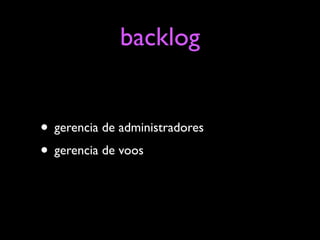backlog


• gerencia de administradores
• gerencia de voos
 