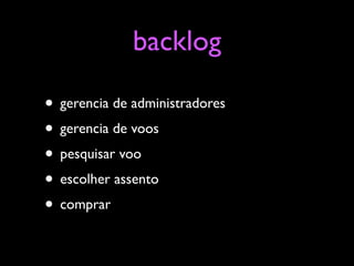 backlog

• gerencia de administradores
• gerencia de voos
• pesquisar voo
• escolher assento
• comprar
 