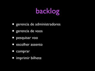backlog
• gerencia de administradores
• gerencia de voos
• pesquisar voo
• escolher assento
• comprar
• imprimir bilhete
 