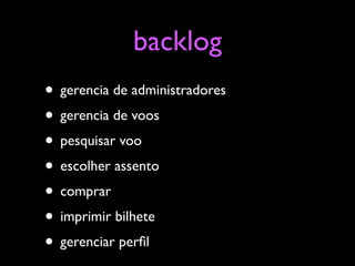 backlog
• gerencia de administradores
• gerencia de voos
• pesquisar voo
• escolher assento
• comprar
• imprimir bilhete
• gerenciar perﬁl
 