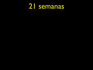 21 semanas
 