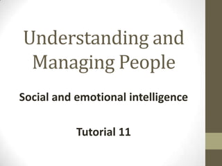 Understanding and
Managing People
Social and emotional intelligence
Tutorial 11

 