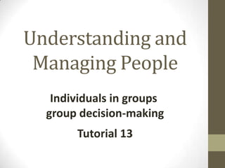 Understanding and
Managing People
Individuals in groups
group decision-making
Tutorial 13

 