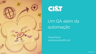 Um QA além da
automação
ciandt.com
Paula Rosa
psouza@ciandt.com
 