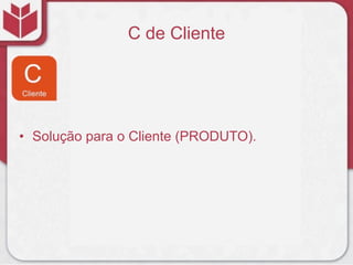 C de Cliente




• Solução para o Cliente (PRODUTO).
 