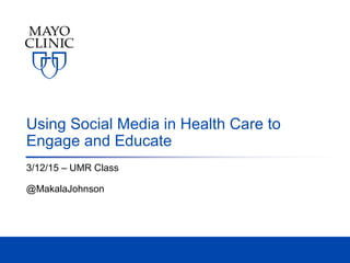 Using Social Media in Health Care to
Engage and Educate
3/12/15 – UMR Class
@MakalaJohnson
 