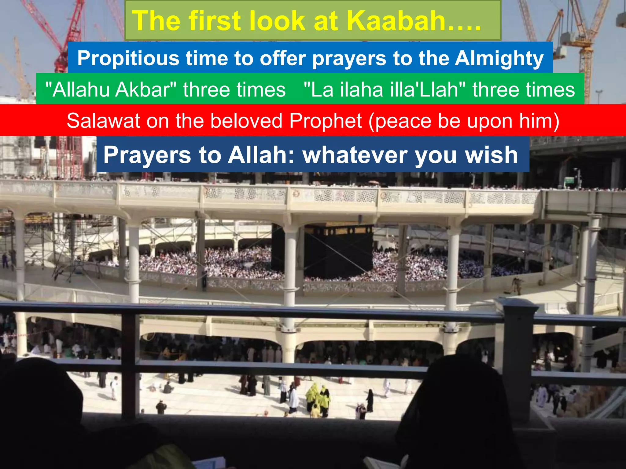 The first look at Kaabah….
Propitious time to offer prayers to the Almighty
"Allahu Akbar" three times "La ilaha illa'Llah" three times
Salawat on the beloved Prophet (peace be upon him)
Prayers to Allah: whatever you wish
 