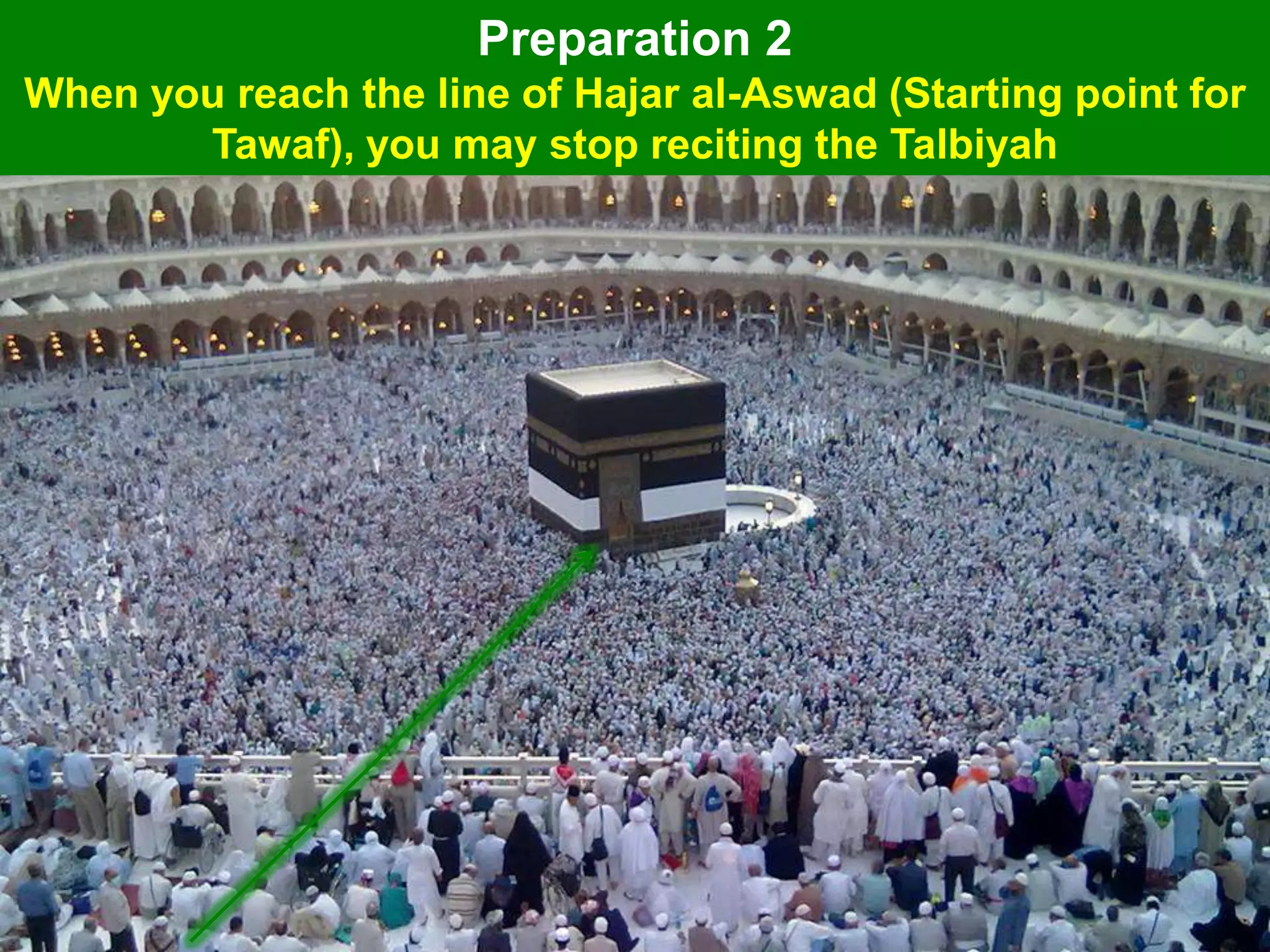 Preparation 2
When you reach the line of Hajar al-Aswad (Starting point for
Tawaf), you may stop reciting the Talbiyah
 