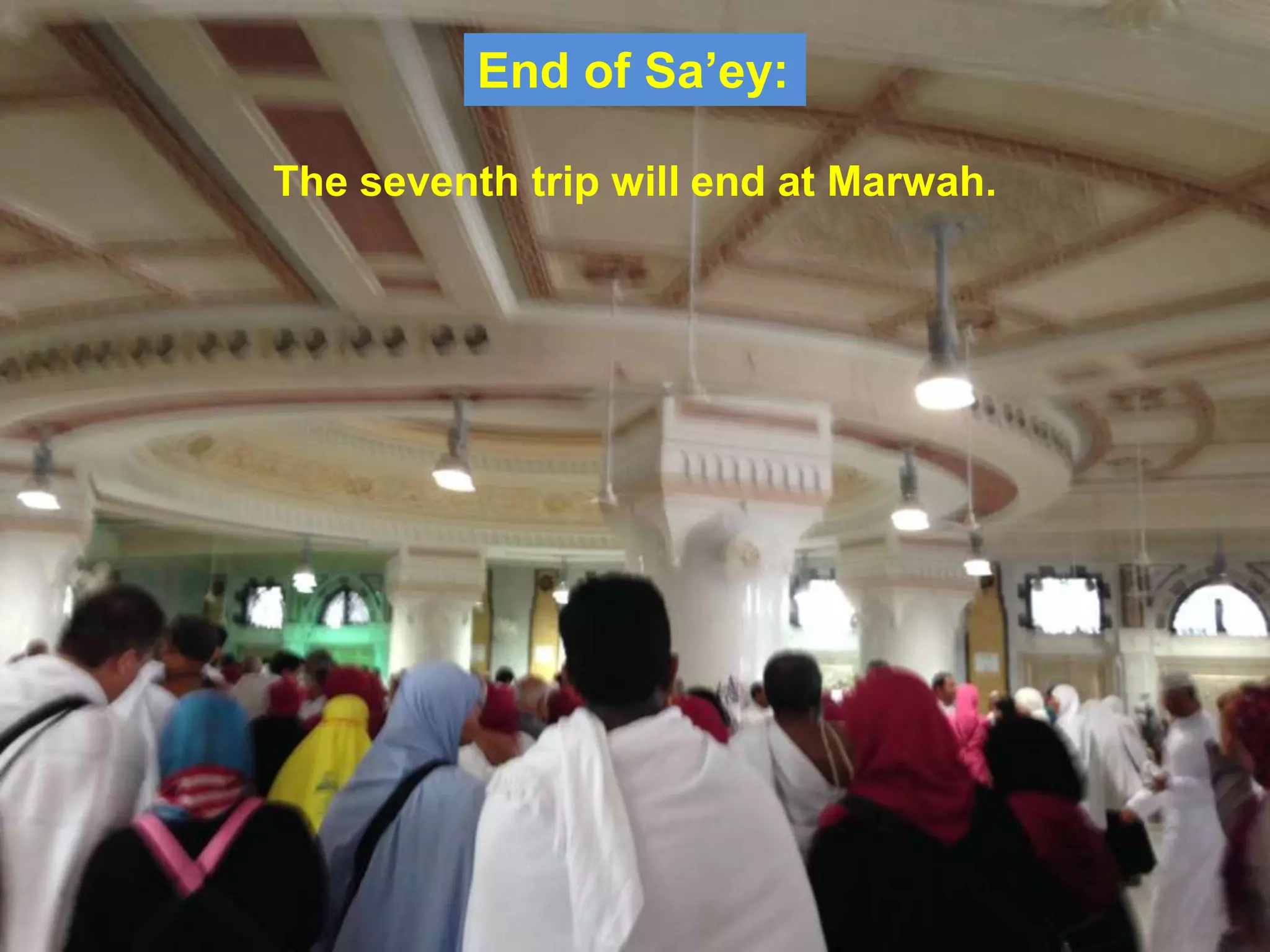 End of Sa‟ey:
The seventh trip will end at Marwah.
 