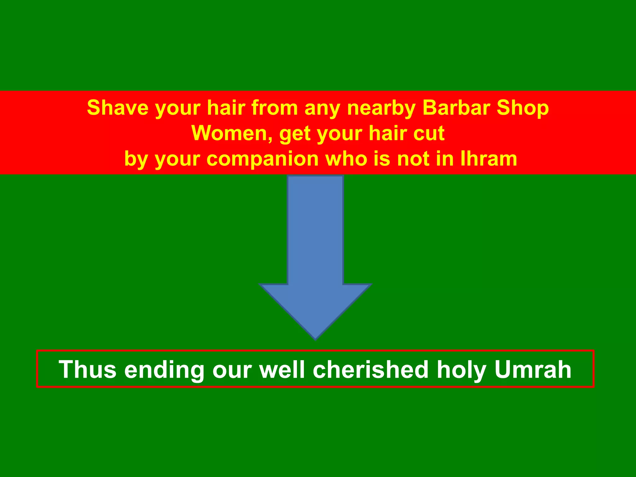 Shave your hair from any nearby Barbar Shop
Women, get your hair cut
by your companion who is not in Ihram
Thus ending our well cherished holy Umrah
 