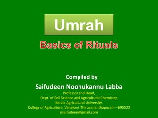 Umrah
Saifudeen Noohukannu Labba
Compiled by
Professor and Head,
Dept. of Soil Science and Agricultural Chemistry,
Kerala Agricultural University,
College of Agriculture, Vellayani, Thiruvananthapuram – 695522
nsaifudeen@gmail.com
 
