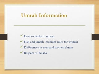 Umrah Information
 How to Perform umrah
 Hajj and umrah mahram rules for women
 Differences in men and women ahram
 Respect of Kaaba
 