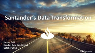 Santander’s Data Transformation
{ }
Umran Rafi
Head of Data Intelligence
October 2018
 