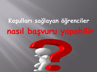 Koşulları sağlayan öğrenciler
nasıl başvuru yapabilir
 